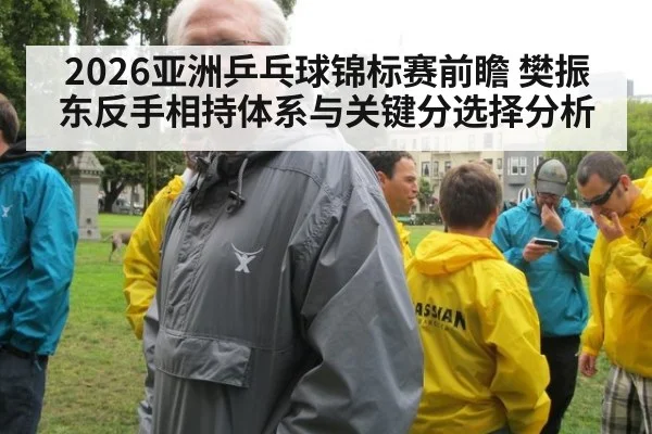 2026亚洲乒乓球锦标赛前瞻 樊振东反手相持体系与关键分选择分析