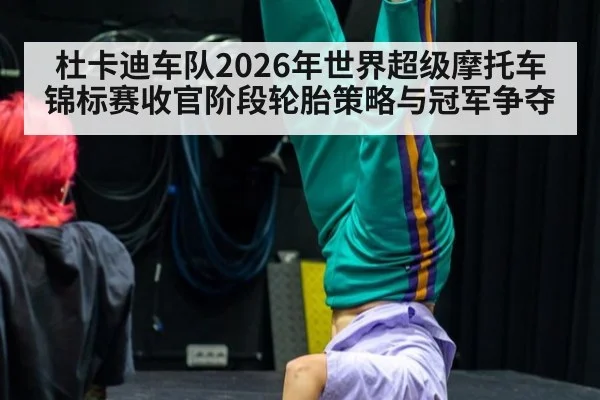杜卡迪车队2026年世界超级摩托车锦标赛收官阶段轮胎策略与冠军争夺